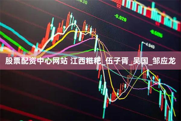 股票配资中心网站 江西糍粑_伍子胥_吴国_邹应龙