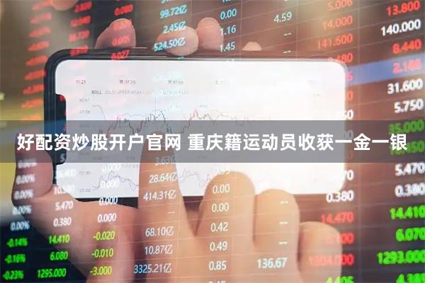 好配资炒股开户官网 重庆籍运动员收获一金一银