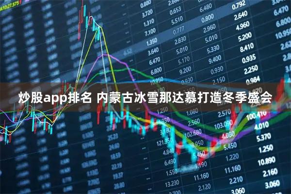炒股app排名 内蒙古冰雪那达慕打造冬季盛会